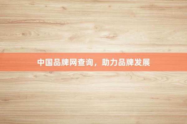 中国品牌网查询，助力品牌发展