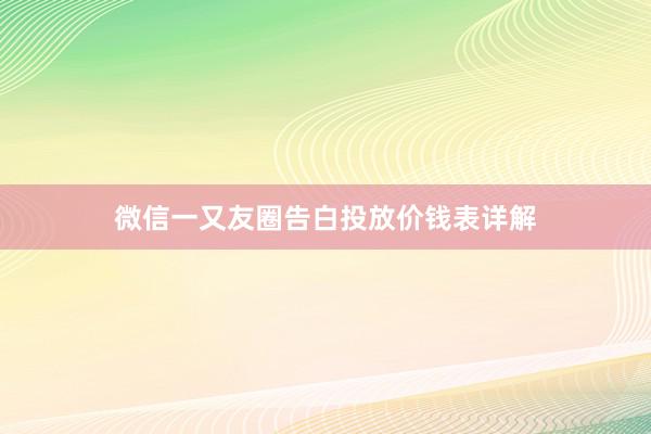 微信一又友圈告白投放价钱表详解