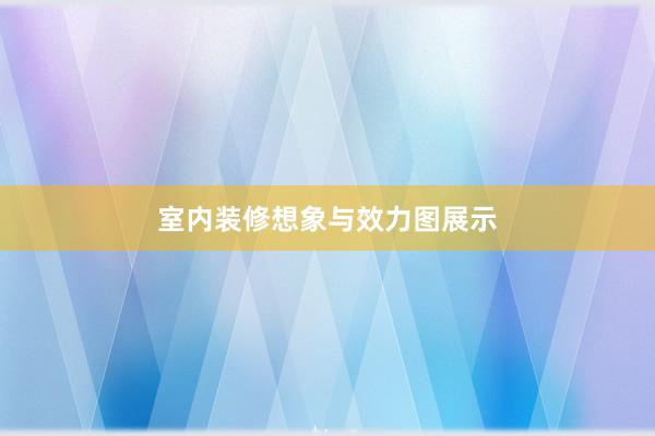 室内装修想象与效力图展示