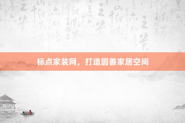 标点家装网，打造圆善家居空间