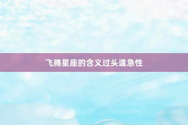 飞腾星座的含义过头遑急性