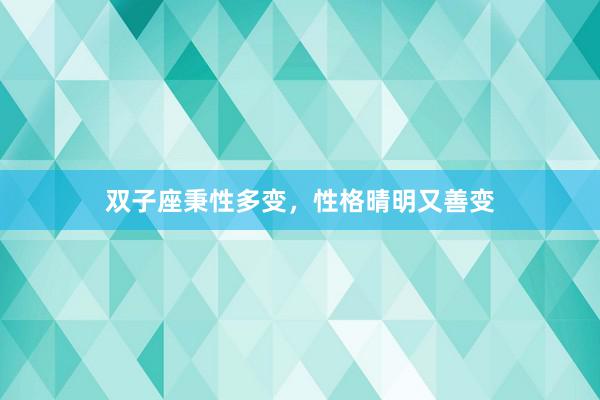 双子座秉性多变，性格晴明又善变
