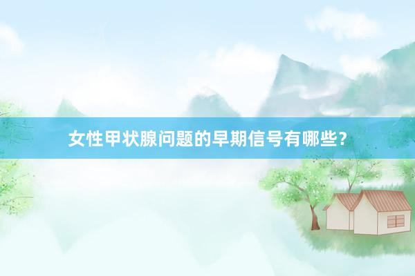 女性甲状腺问题的早期信号有哪些？