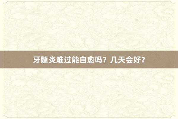 牙髓炎难过能自愈吗？几天会好？