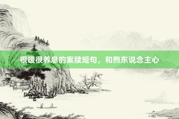 很暖很养息的案牍短句，和煦东说念主心