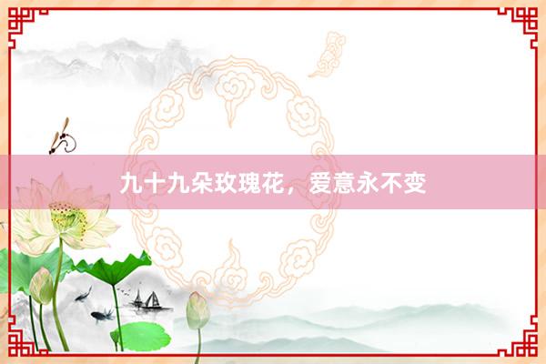 九十九朵玫瑰花，爱意永不变