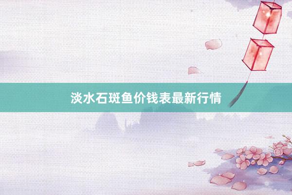 淡水石斑鱼价钱表最新行情