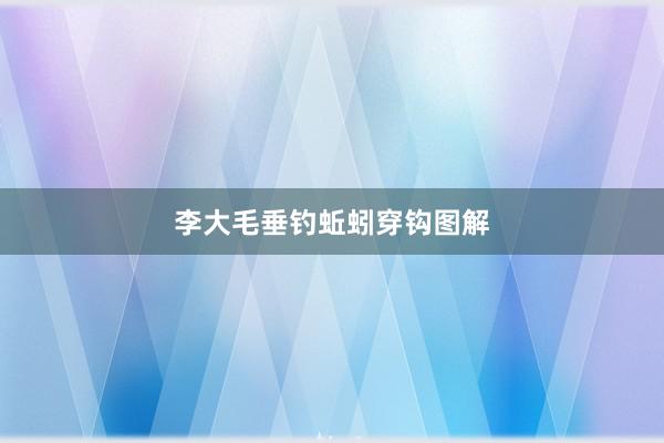 李大毛垂钓蚯蚓穿钩图解
