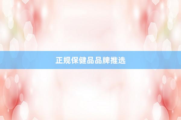 正规保健品品牌推选