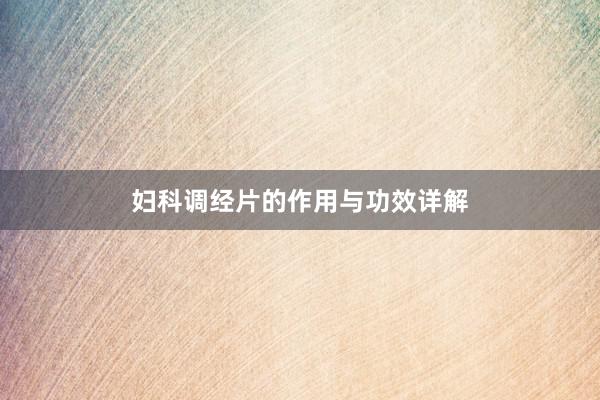 妇科调经片的作用与功效详解