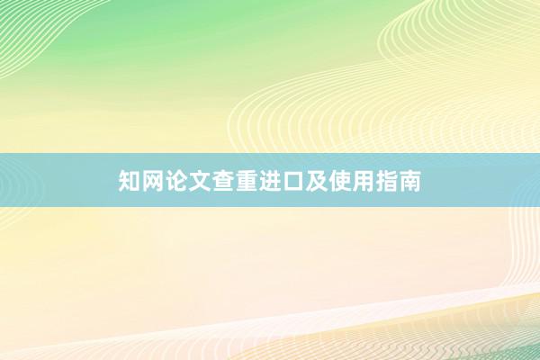 知网论文查重进口及使用指南